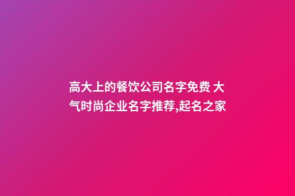 高大上的餐饮公司名字免费 大气时尚企业名字推荐,起名之家-第1张-公司起名-玄机派